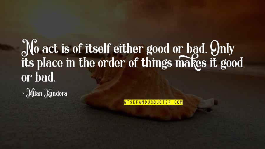 Place Your Order Quotes By Milan Kundera: No act is of itself either good or