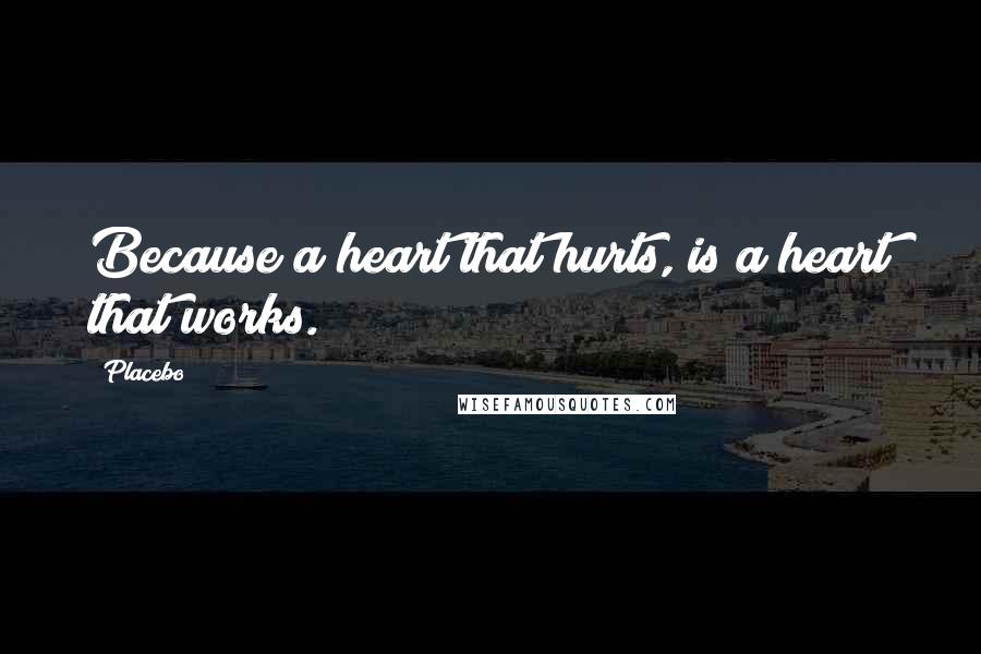 Placebo quotes: Because a heart that hurts, is a heart that works.