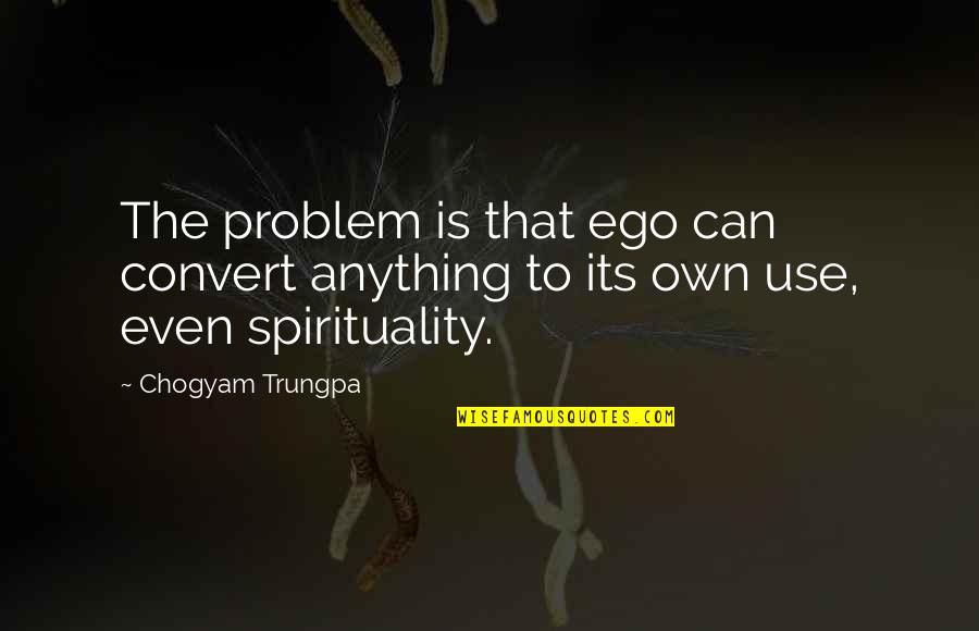 Placebo Quotes By Chogyam Trungpa: The problem is that ego can convert anything