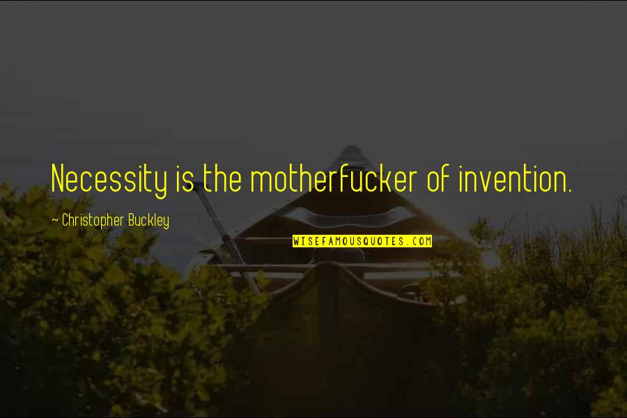 Placement Committee Quotes By Christopher Buckley: Necessity is the motherfucker of invention.