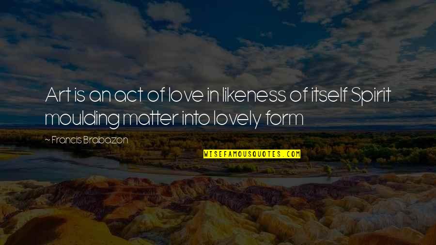 Placental Circulation Quotes By Francis Brabazon: Art is an act of love in likeness Placental Circulation Quotes By Francis Brabazon: Art is an act of love in likeness