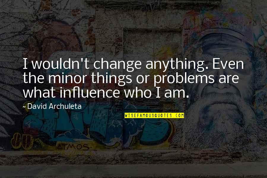 Placentia Ca Quotes By David Archuleta: I wouldn't change anything. Even the minor things Placentia Ca Quotes By David Archuleta: I wouldn't change anything. Even the minor things