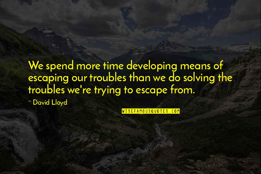 Placentia Ca Quotes By David Lloyd: We spend more time developing means of escaping Placentia Ca Quotes By David Lloyd: We spend more time developing means of escaping