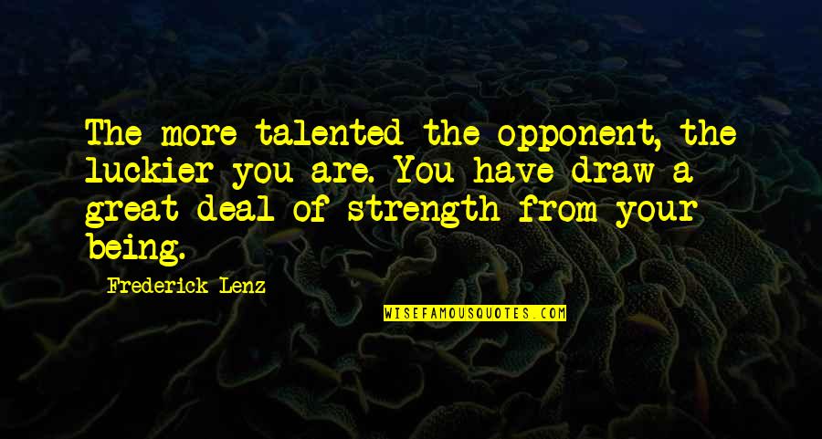 Placentia Ca Quotes By Frederick Lenz: The more talented the opponent, the luckier you Placentia Ca Quotes By Frederick Lenz: The more talented the opponent, the luckier you
