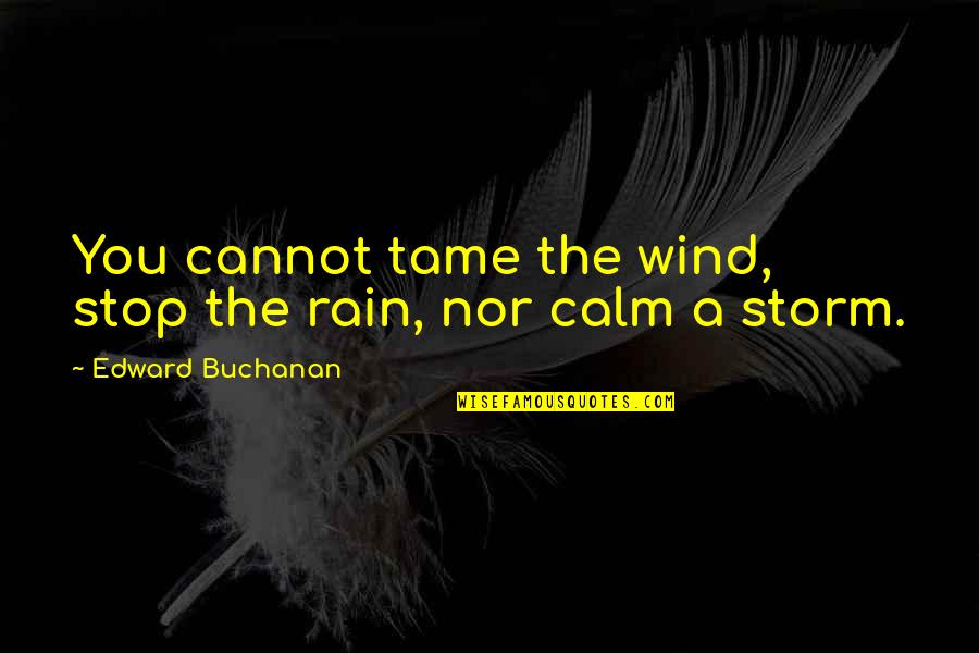 Placerat Latin Quotes By Edward Buchanan: You cannot tame the wind, stop the rain,