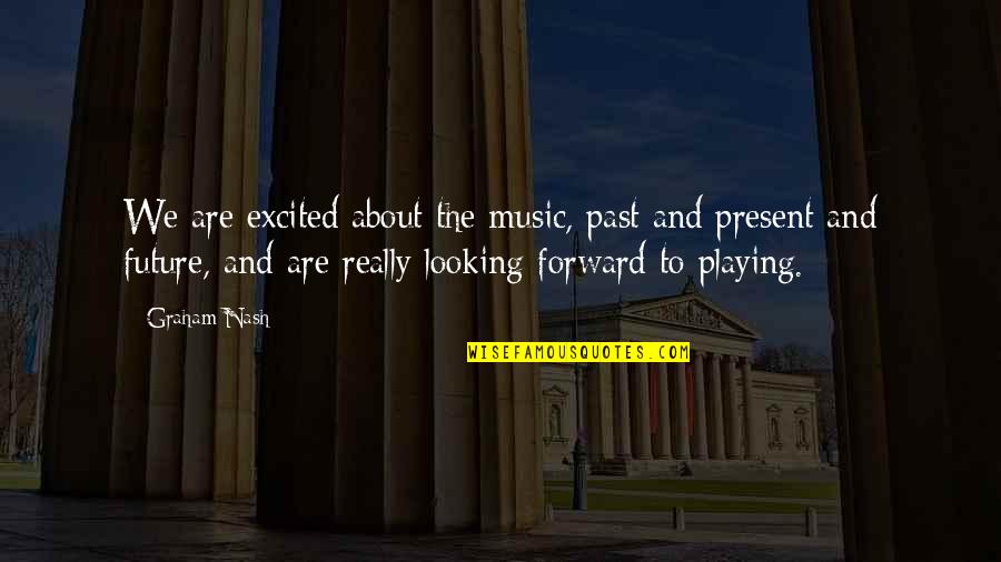Placerea De A Citi Quotes By Graham Nash: We are excited about the music, past and Placerea De A Citi Quotes By Graham Nash: We are excited about the music, past and