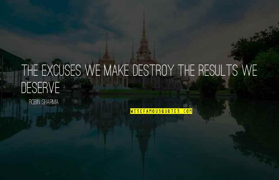 Placerea De A Citi Quotes By Robin Sharma: The excuses we make destroy the results we Placerea De A Citi Quotes By Robin Sharma: The excuses we make destroy the results we
