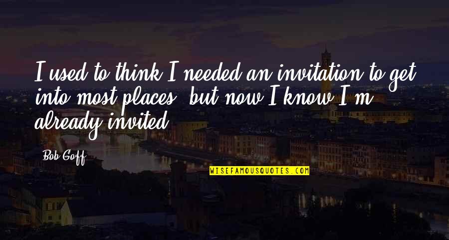 Places Already Are Quotes By Bob Goff: I used to think I needed an invitation Places Already Are Quotes By Bob Goff: I used to think I needed an invitation
