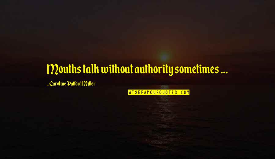 Places Already Are Quotes By Caroline Pafford Miller: Mouths talk without authority sometimes ... Places Already Are Quotes By Caroline Pafford Miller: Mouths talk without authority sometimes ...