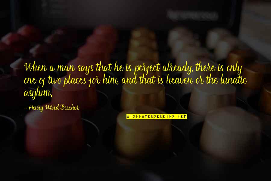 Places Already Are Quotes By Henry Ward Beecher: When a man says that he is perfect Places Already Are Quotes By Henry Ward Beecher: When a man says that he is perfect