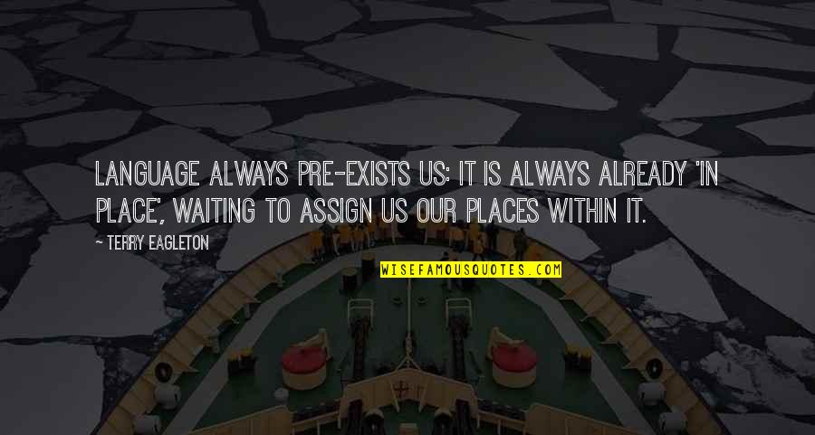 Places Already Are Quotes By Terry Eagleton: Language always pre-exists us: it is always already Places Already Are Quotes By Terry Eagleton: Language always pre-exists us: it is always already