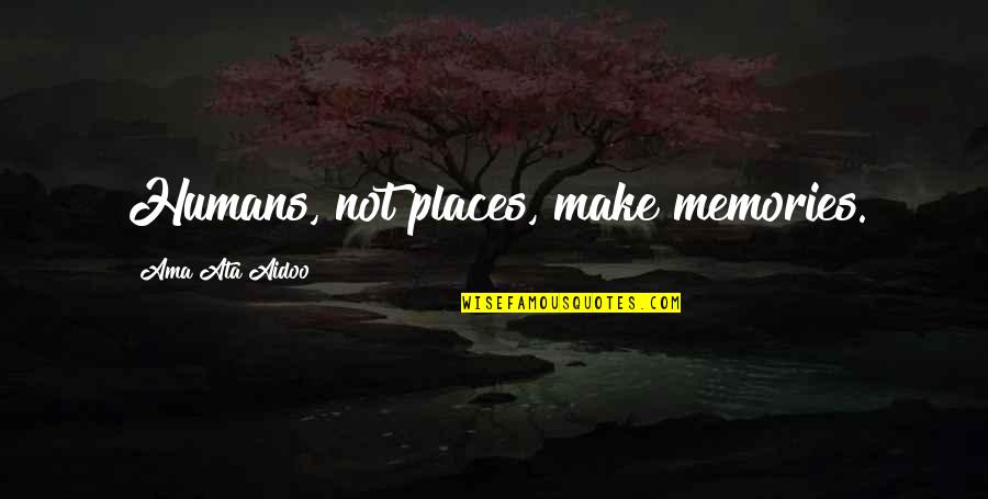 Places And Memories Quotes By Ama Ata Aidoo: Humans, not places, make memories.