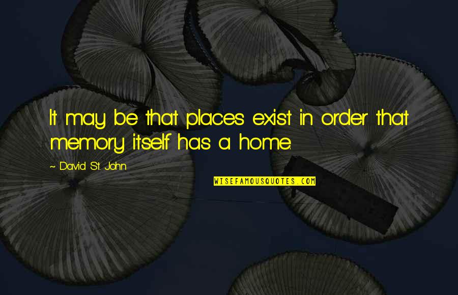Places And Memories Quotes By David St. John: It may be that places exist in order