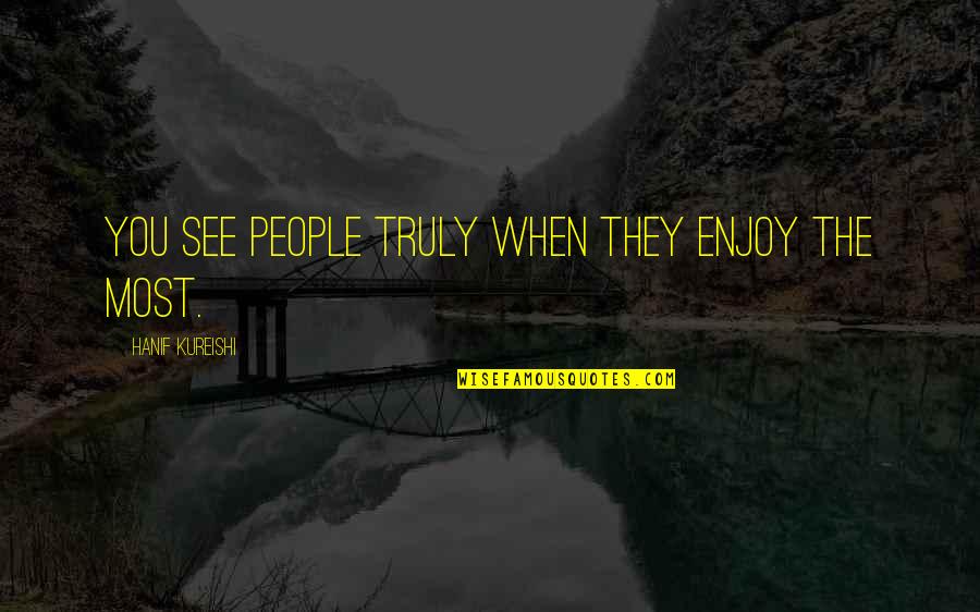 Places And Memories Quotes By Hanif Kureishi: You see people truly when they enjoy the