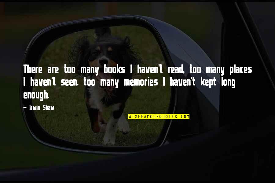 Places And Memories Quotes By Irwin Shaw: There are too many books I haven't read,