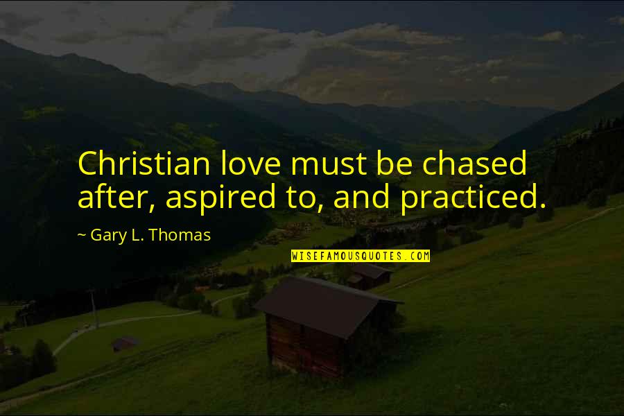 Places Changing You Quotes By Gary L. Thomas: Christian love must be chased after, aspired to,