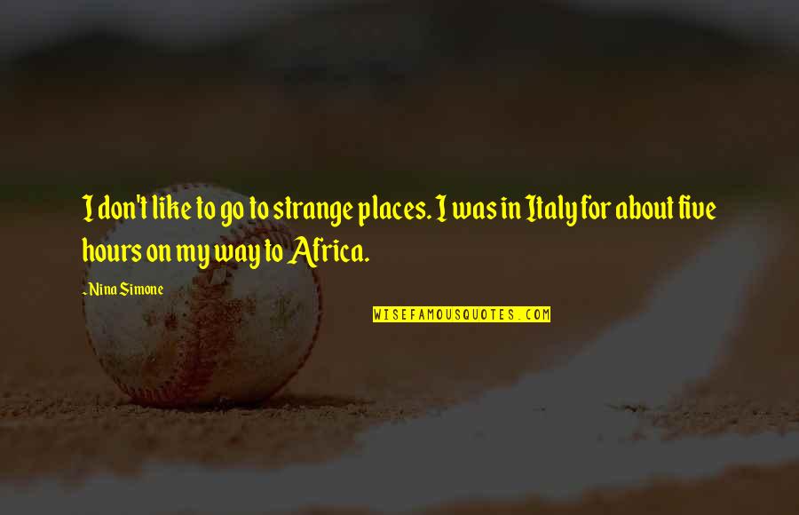 Places For Quotes By Nina Simone: I don't like to go to strange places.