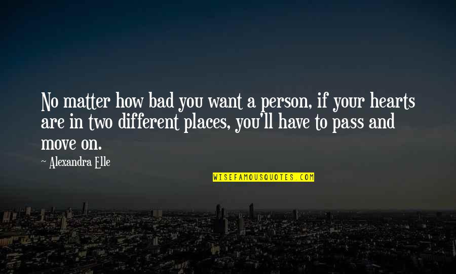 Places I Want To Go Quotes By Alexandra Elle: No matter how bad you want a person,