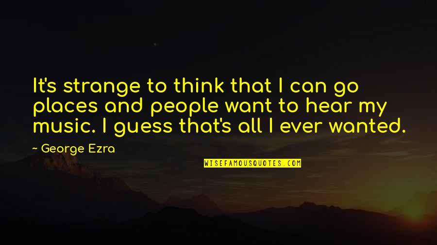 Places I Want To Go Quotes By George Ezra: It's strange to think that I can go