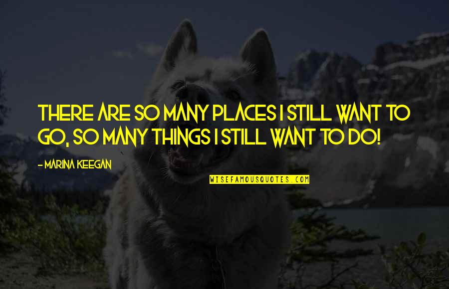 Places I Want To Go Quotes By Marina Keegan: There are so many places I still want