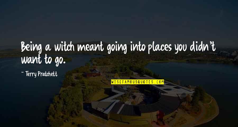 Places I Want To Go Quotes By Terry Pratchett: Being a witch meant going into places you