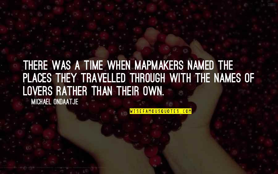 Places I'd Rather Be Quotes By Michael Ondaatje: There was a time when mapmakers named the