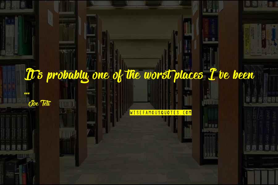 Places Ive Been Quotes By Joe Teti: It's probably one of the worst places I've