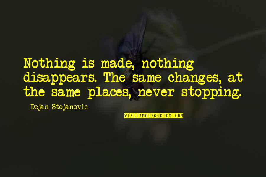 Places Quotes And Quotes By Dejan Stojanovic: Nothing is made, nothing disappears. The same changes,