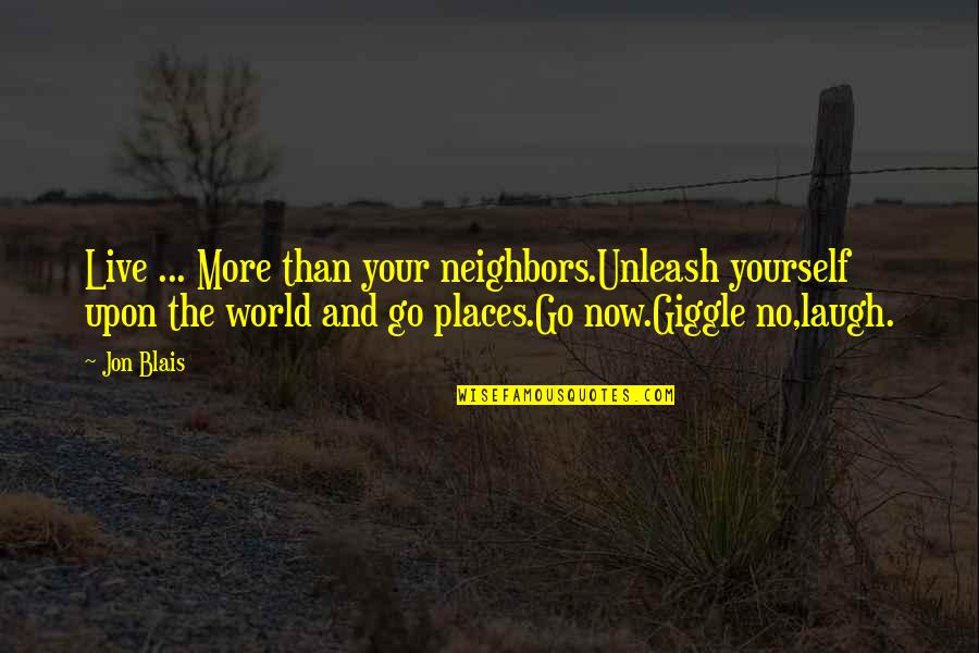 Places Quotes And Quotes By Jon Blais: Live ... More than your neighbors.Unleash yourself upon