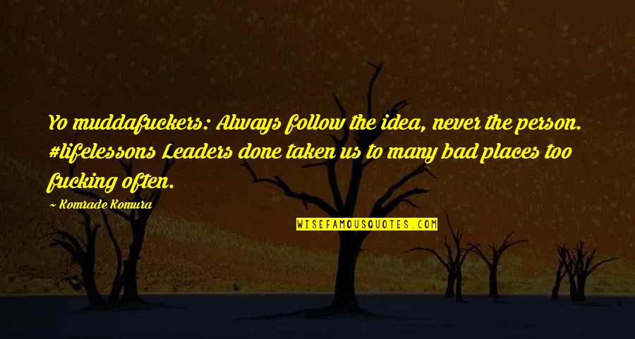 Places Quotes And Quotes By Komrade Komura: Yo muddafuckers: Always follow the idea, never the