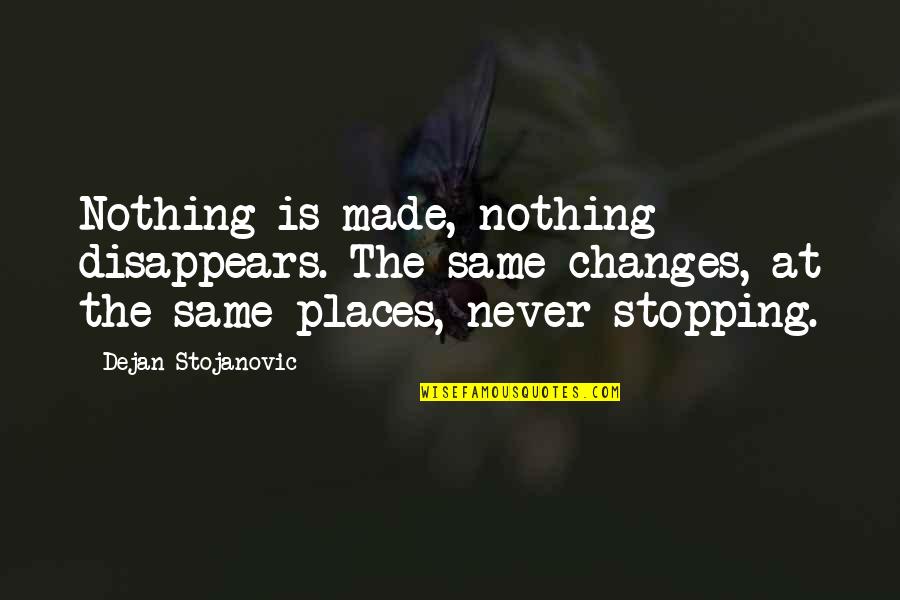 Places That Change You Quotes By Dejan Stojanovic: Nothing is made, nothing disappears. The same changes,