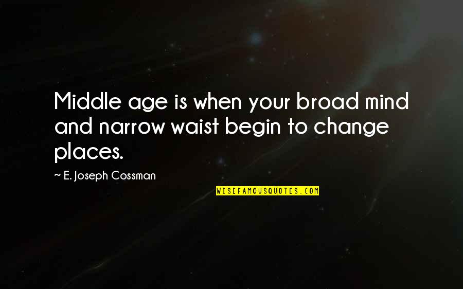 Places That Change You Quotes By E. Joseph Cossman: Middle age is when your broad mind and