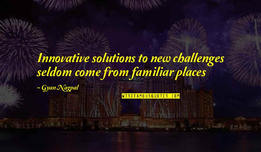 Places That Change You Quotes By Gyan Nagpal: Innovative solutions to new challenges seldom come from