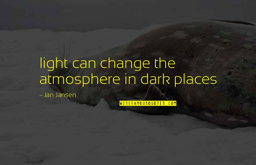 Places That Change You Quotes By Jan Jansen: light can change the atmosphere in dark places Places That Change You Quotes By Jan Jansen: light can change the atmosphere in dark places
