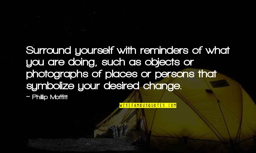 Places That Change You Quotes By Phillip Moffitt: Surround yourself with reminders of what you are