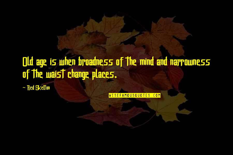 Places That Change You Quotes By Red Skelton: Old age is when broadness of the mind