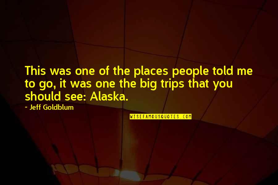 Places To Go People To See Quotes By Jeff Goldblum: This was one of the places people told