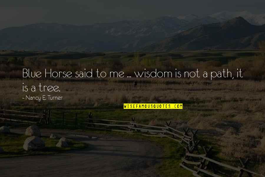 Places To Go People To See Quotes By Nancy E. Turner: Blue Horse said to me ... wisdom is