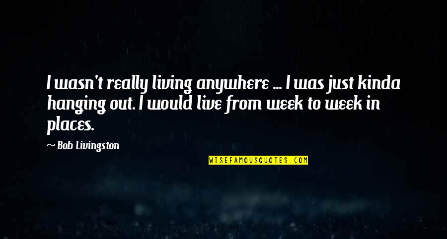 Places To Live Quotes By Bob Livingston: I wasn't really living anywhere ... I was