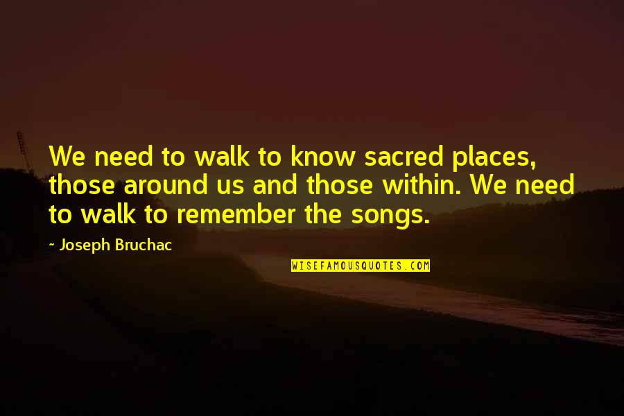 Places To Remember Quotes By Joseph Bruchac: We need to walk to know sacred places, Places To Remember Quotes By Joseph Bruchac: We need to walk to know sacred places,
