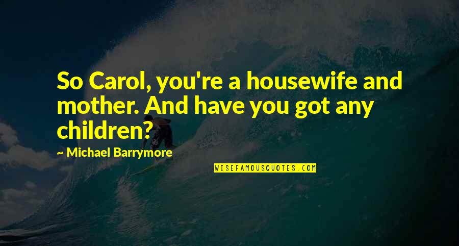 Places Tumblr Quotes By Michael Barrymore: So Carol, you're a housewife and mother. And