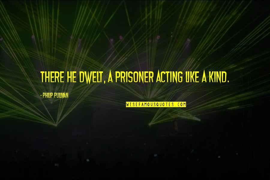 Places With Memories Quotes By Philip Pullman: There he dwelt, a prisoner acting like a