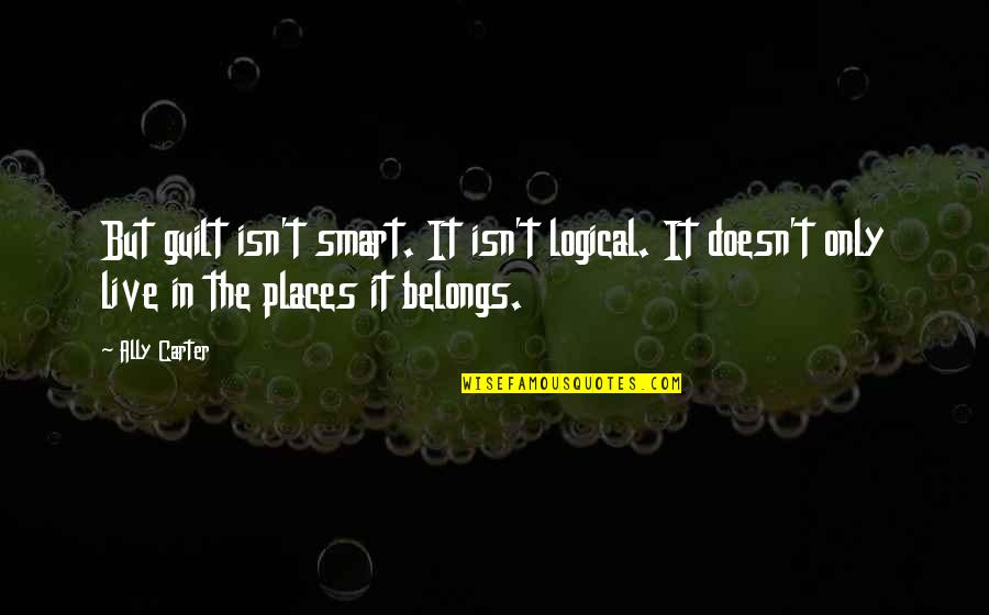 Places You Live Quotes By Ally Carter: But guilt isn't smart. It isn't logical. It