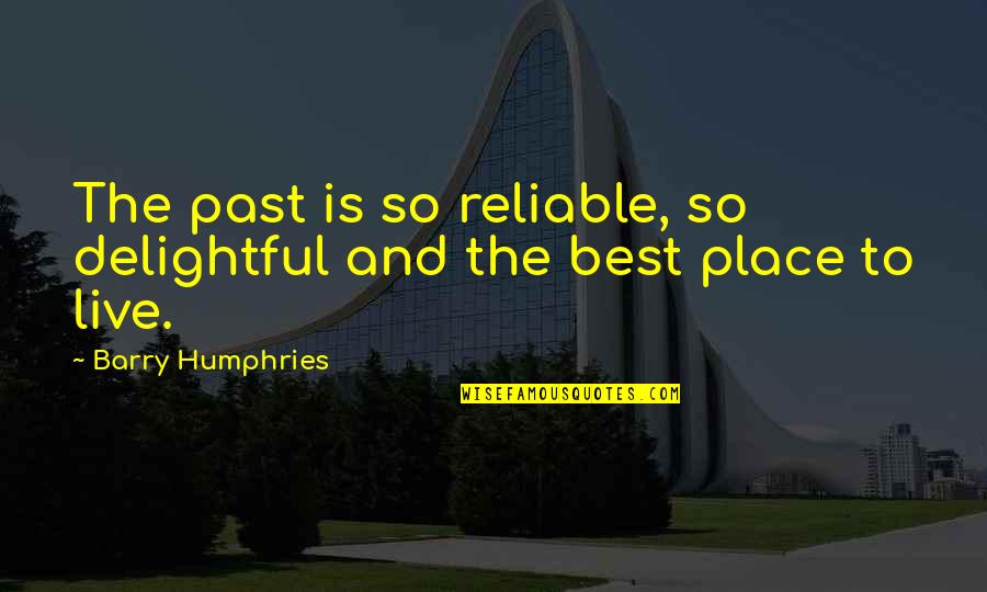 Places You Live Quotes By Barry Humphries: The past is so reliable, so delightful and