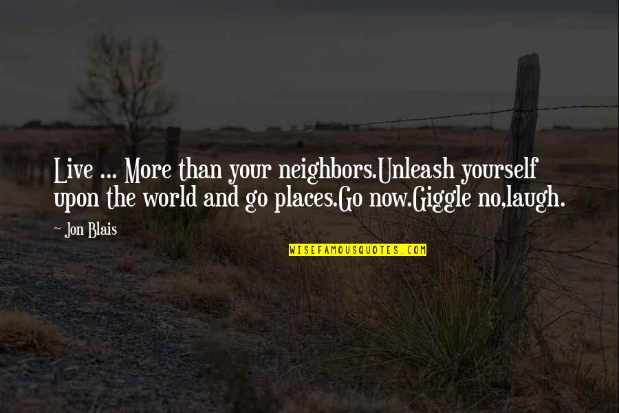 Places You Live Quotes By Jon Blais: Live ... More than your neighbors.Unleash yourself upon