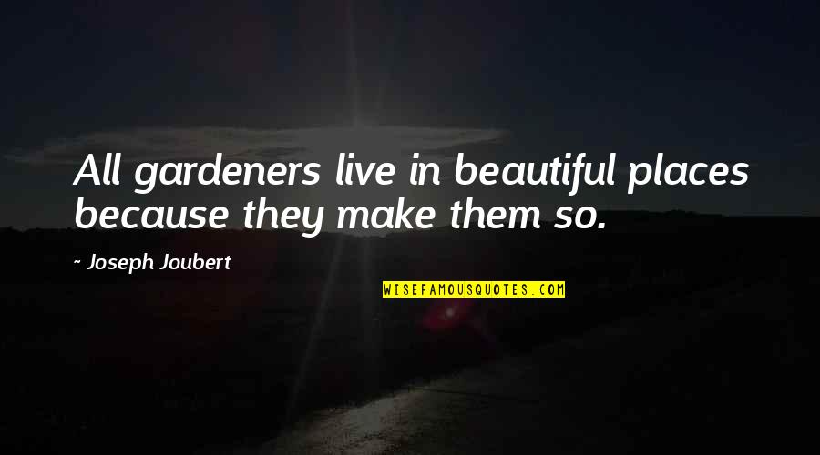 Places You Live Quotes By Joseph Joubert: All gardeners live in beautiful places because they