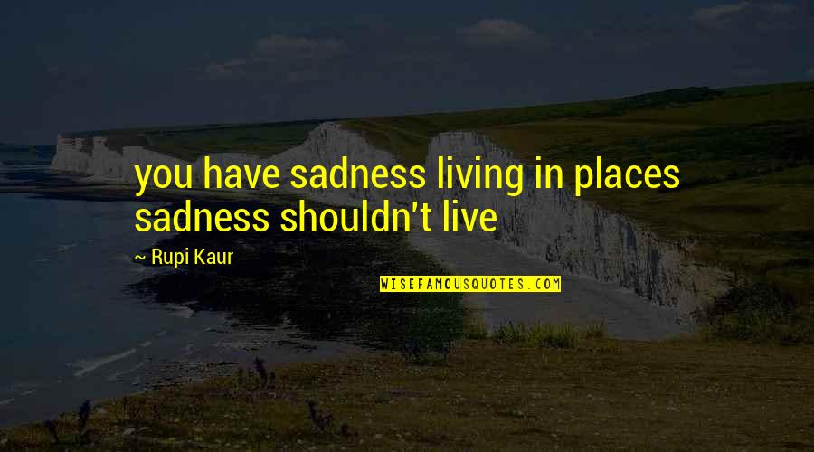 Places You Live Quotes By Rupi Kaur: you have sadness living in places sadness shouldn't