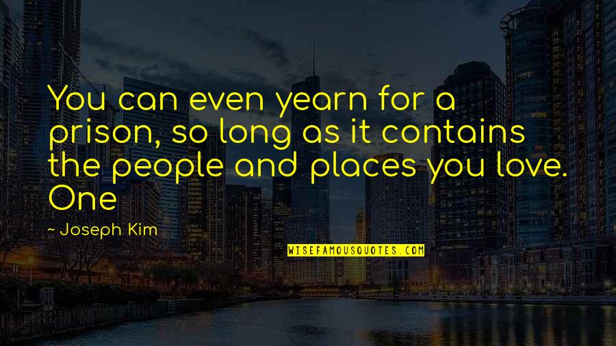 Places You Love Quotes By Joseph Kim: You can even yearn for a prison, so