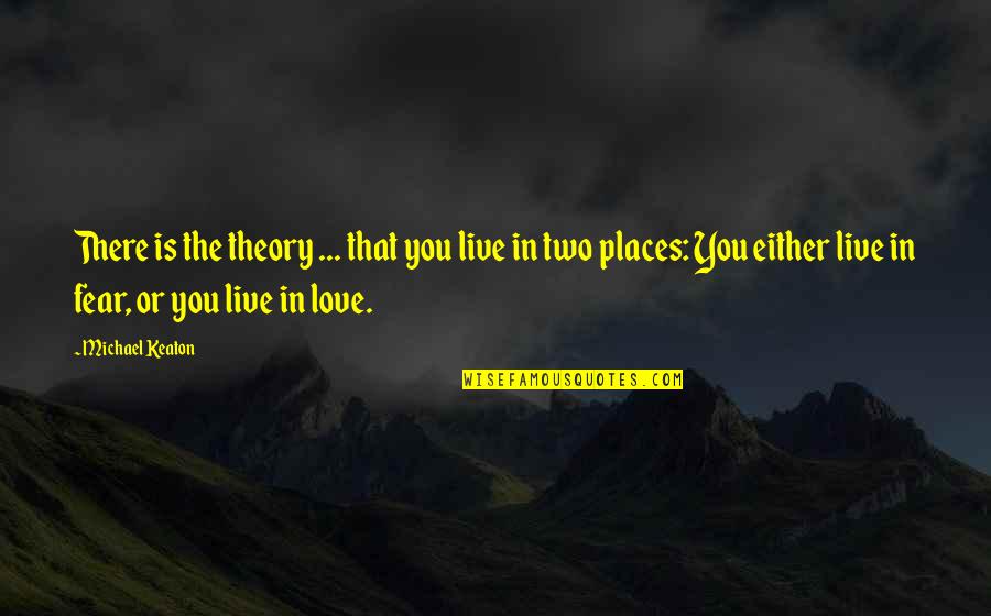 Places You Love Quotes By Michael Keaton: There is the theory ... that you live