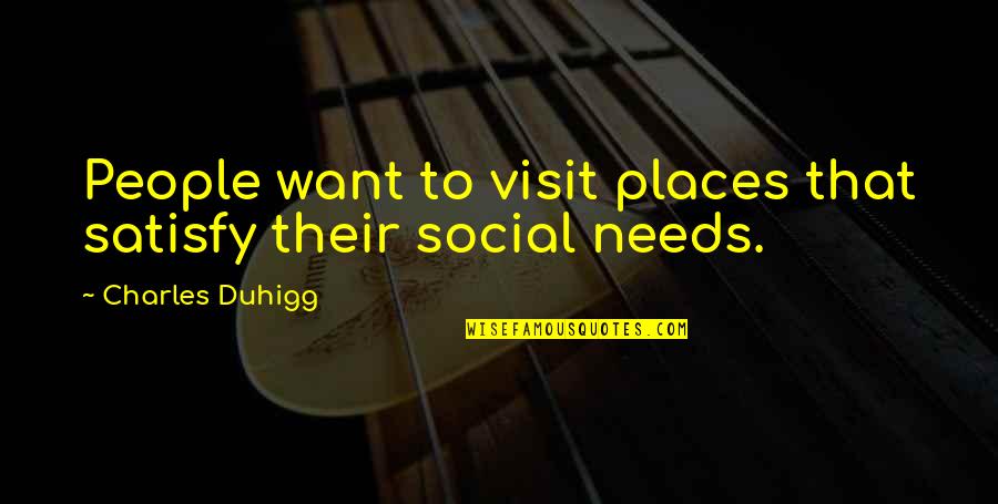 Places You Visit Quotes By Charles Duhigg: People want to visit places that satisfy their